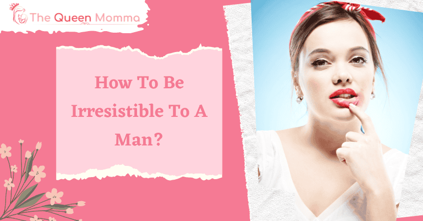 How To Be Irresistible To A Man
