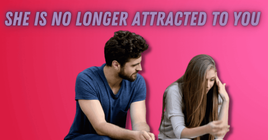  SHE IS NO LONGER ATTRACTED TO YOU