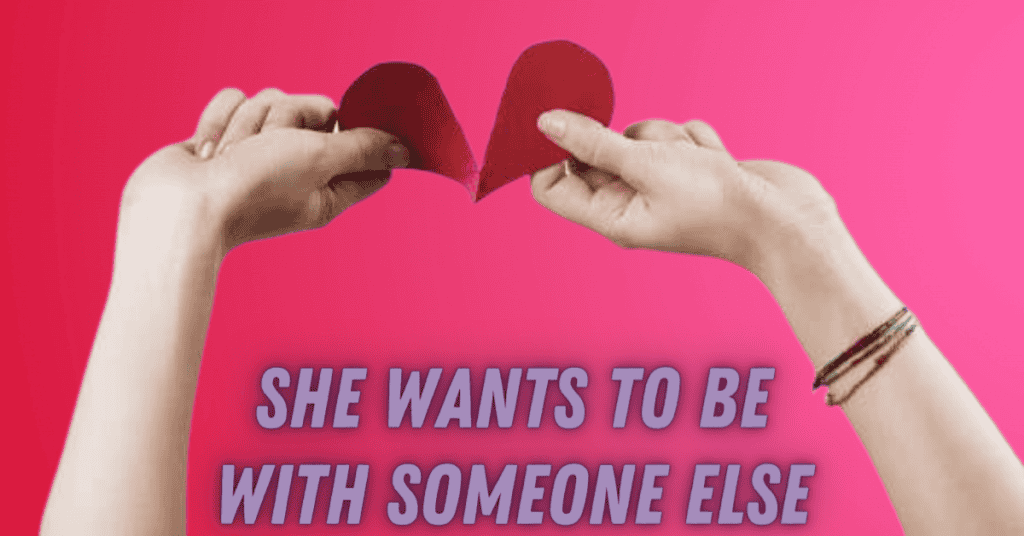 SHE WANTS TO BE WITH SOMEONE ELSE