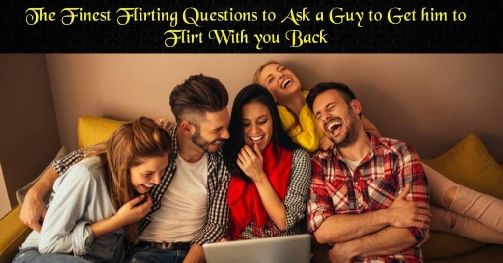 The Finest Flirting Questions to Ask a Guy to Get him to Flirt With you Back
