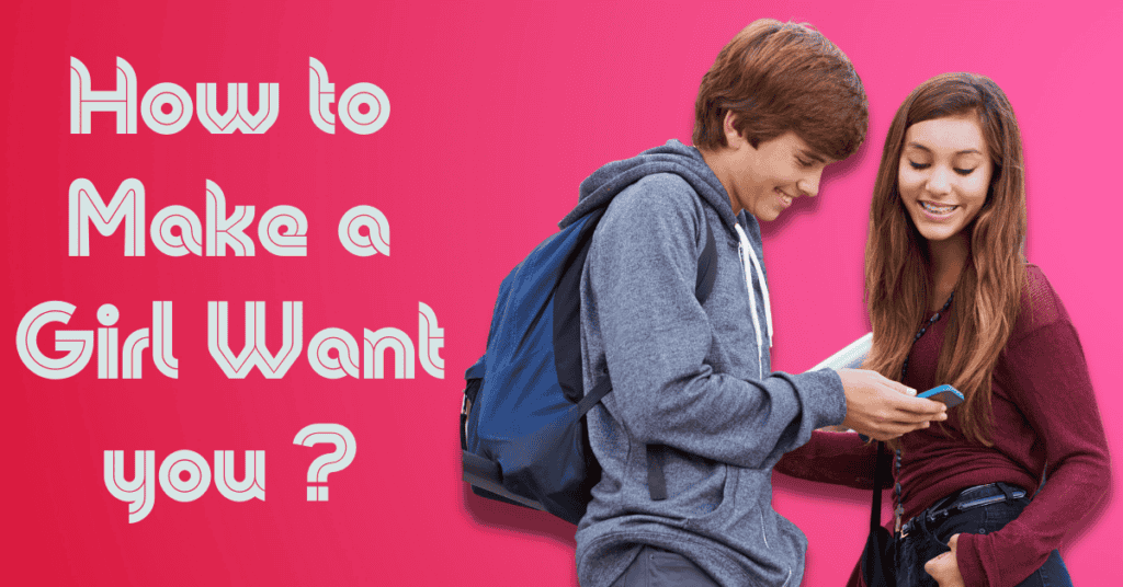 How to Make a Girl Want You?