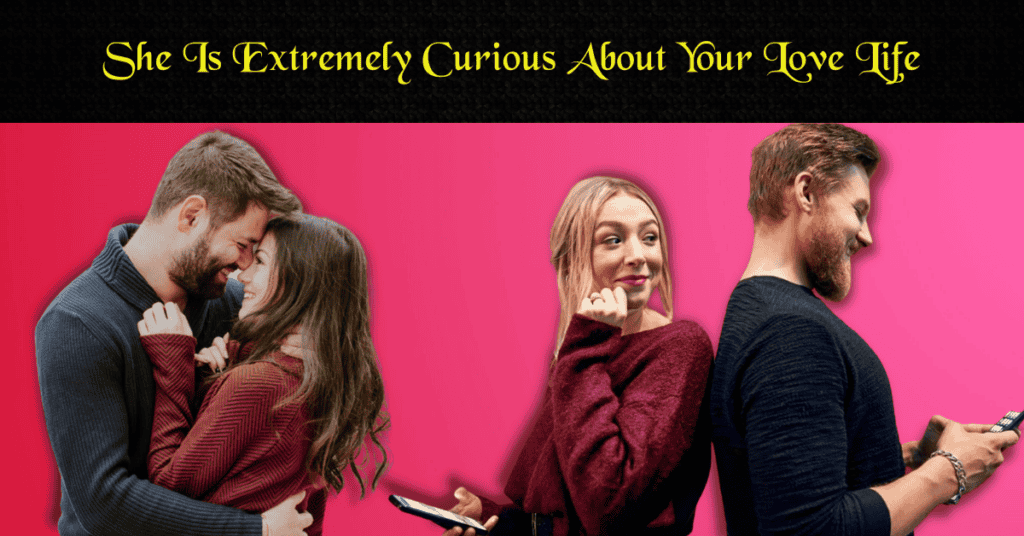 She Is Extremely Curious About Your Love Life