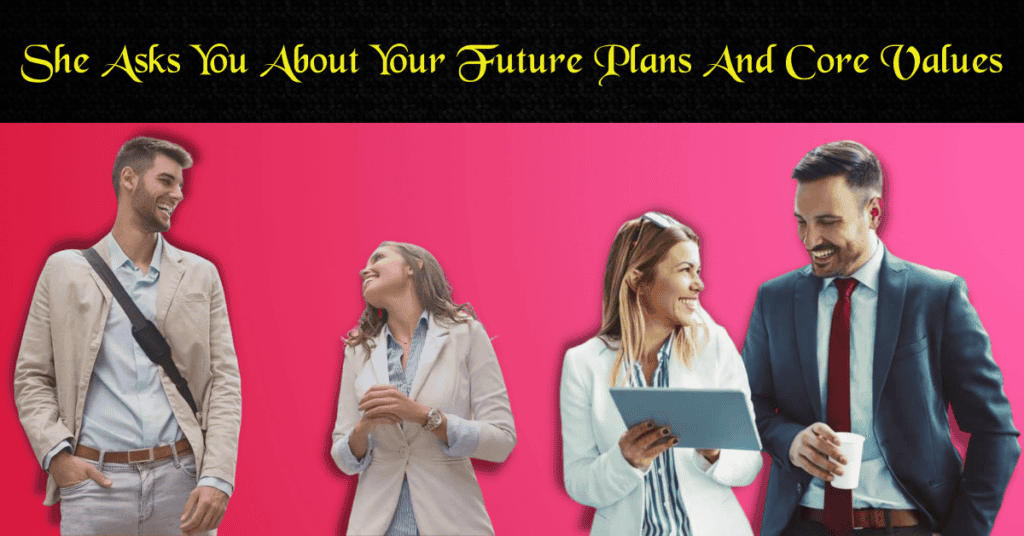 She Asks You About Your Future Plans And Core Values