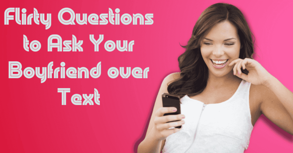 Flirty Questions to Ask Your Boyfriend over Text
