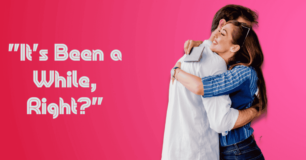 It's Been a While, Right