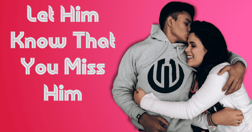 Let Him Know That You Miss Him