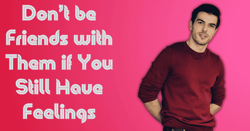 Don’t be Friends with Them if You Still Have Feelings