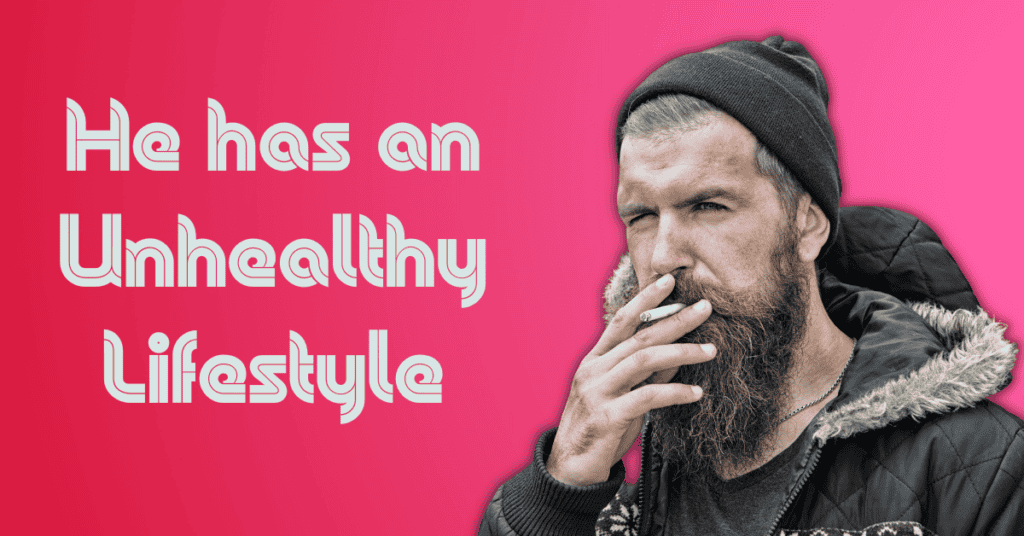 He has an unhealthy Lifestyle