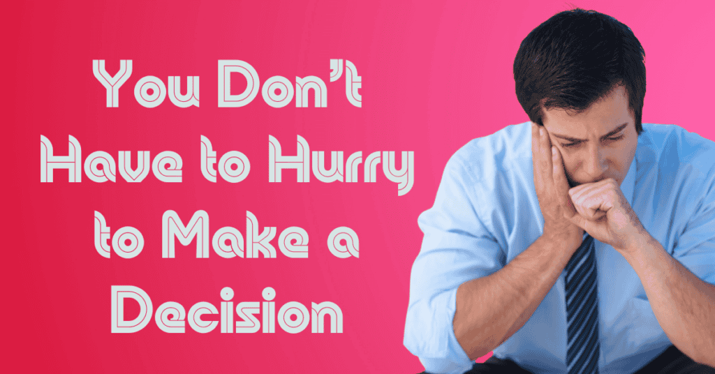 You Don’t Have to Hurry to Make a Decision