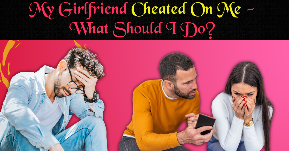 My Girlfriend Has Cheated On Me What Should I Do