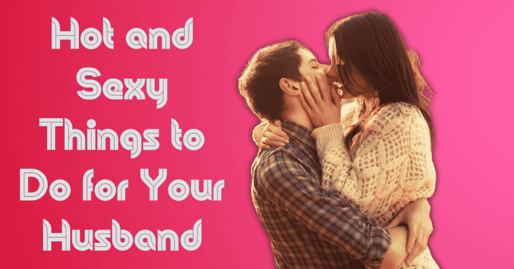 Hot and Sexy Things to Do for Your Husband