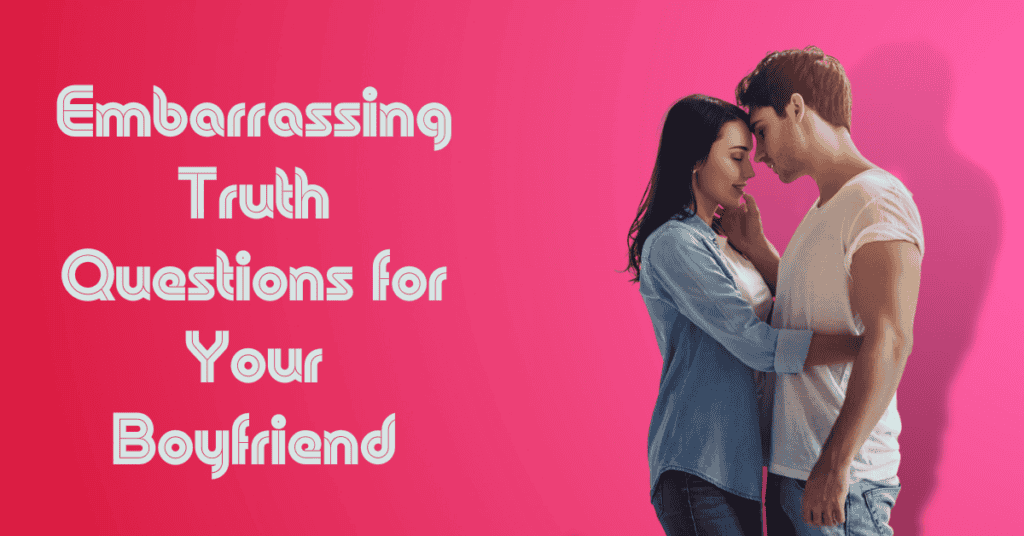 Embarrassing Truth Questions for Your Boyfriend