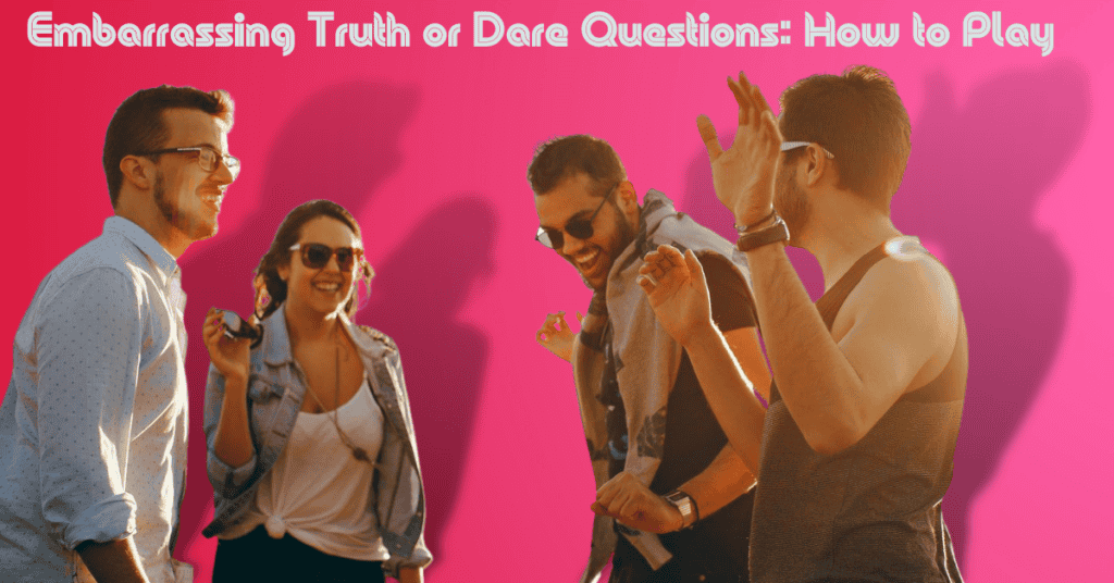 Embarrassing Truth or Dare Questions: How to Play