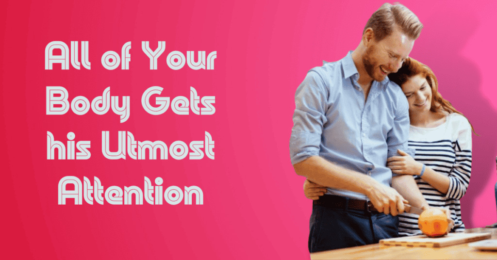 All of Your Body Gets his Utmost Attention