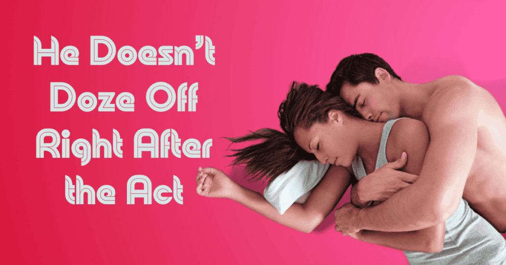 He Doesn’t Doze Off Right After the Act