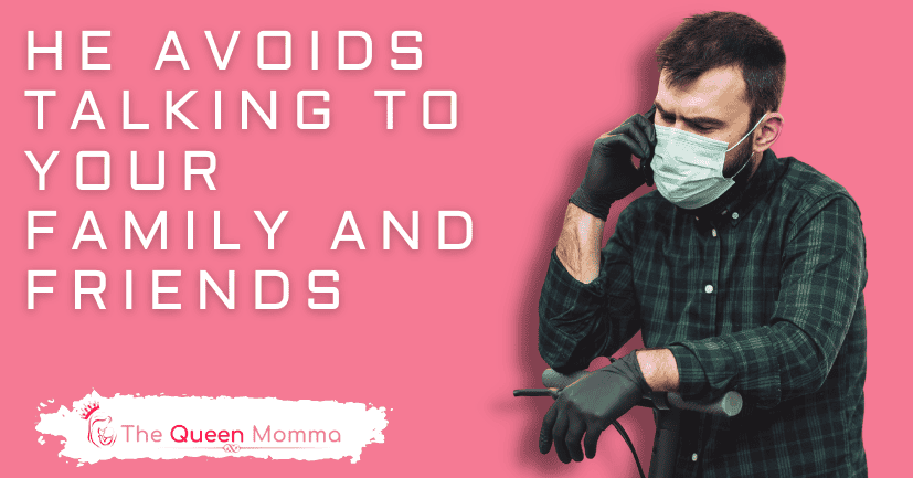 He Avoids Talking to Your Family And Friends