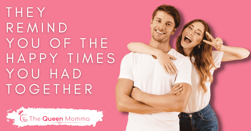 They Remind You of the Happy Times You Had Together